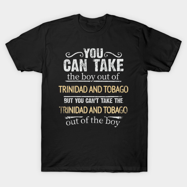 You Can Take The Boy Out Of Trinidad And Tobago But You Cant Take The Trinidad And Tobago Out Of The Boy - Gift for Trinidadian And Tobagoan With Roots From Trinidad And Tobago T-Shirt by Country Flags